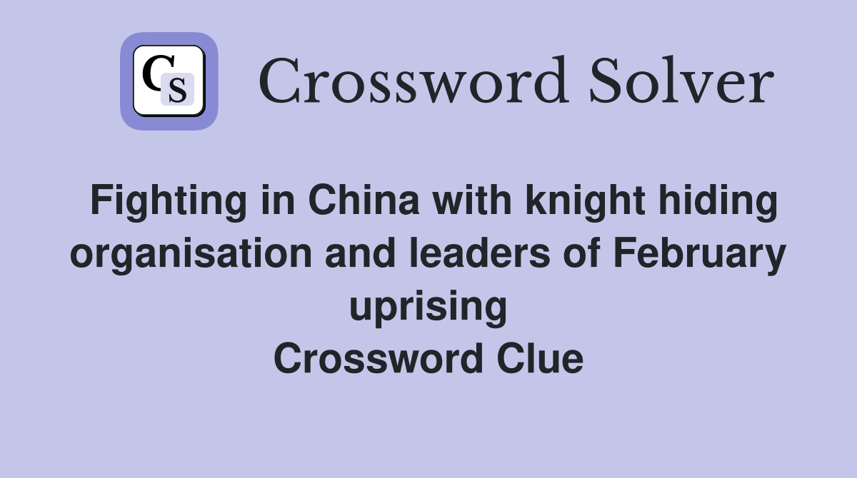 Fighting in China with knight hiding organisation and leaders of February uprising Crossword Clue