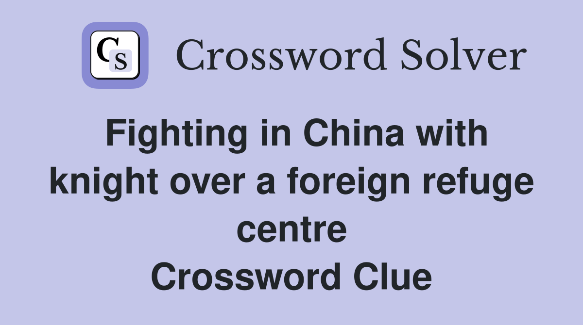 Fighting in China with knight over a foreign refuge centre Crossword Clue