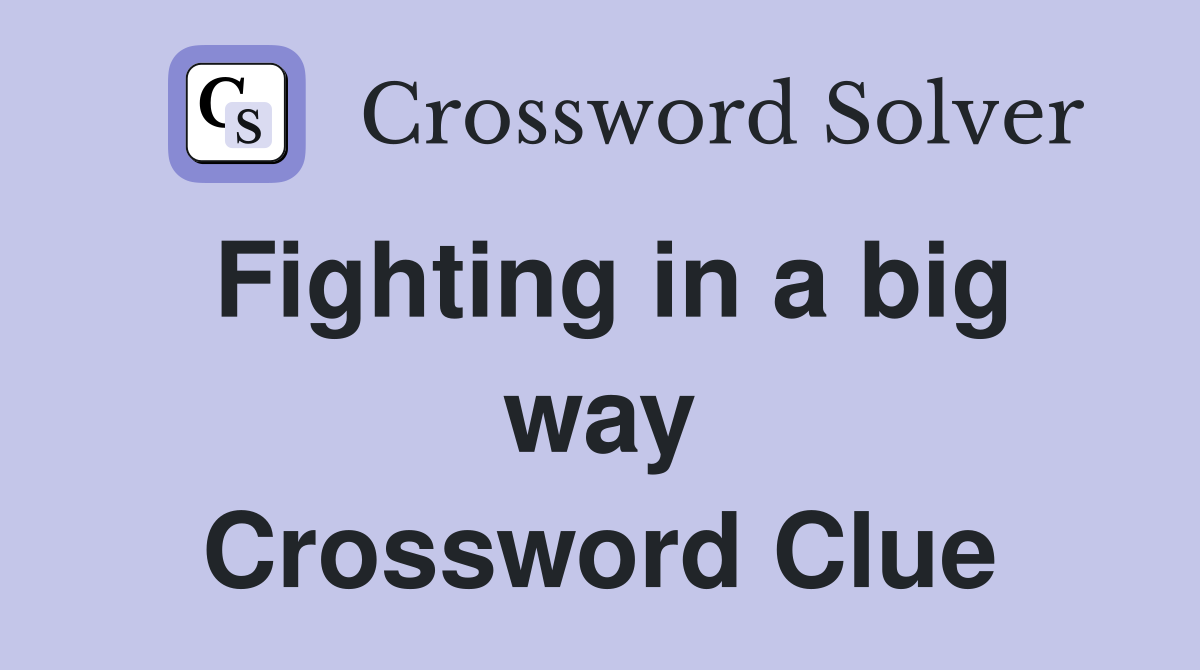Fighting in a big way Crossword Clue