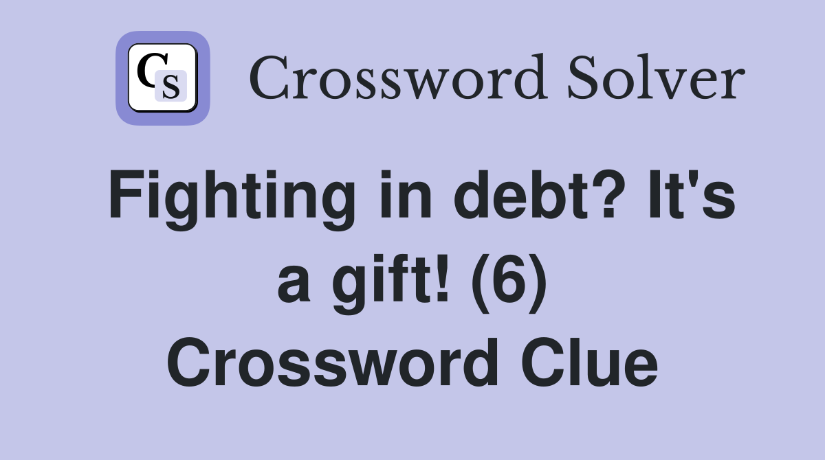 Fighting in debt? It's a gift! (6) Crossword Clue