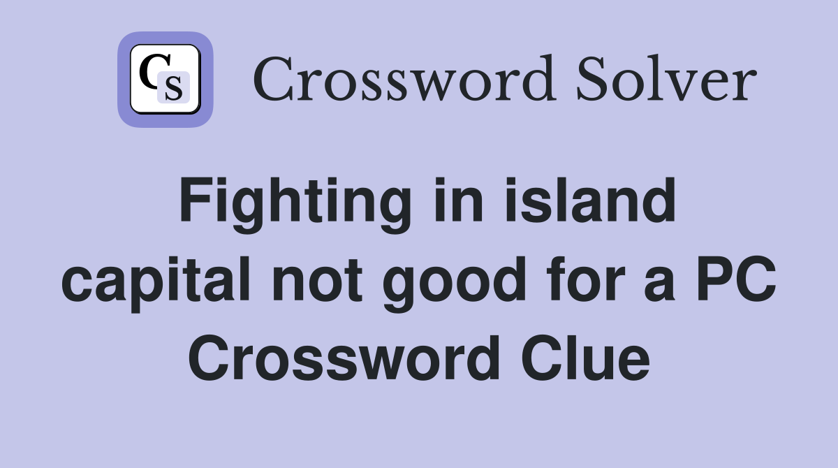 Fighting in island capital not good for a PC Crossword Clue