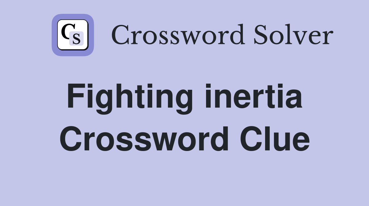 Fighting inertia  Crossword Clue