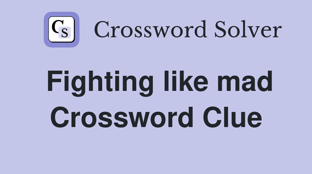 Fighting like mad Crossword Clue