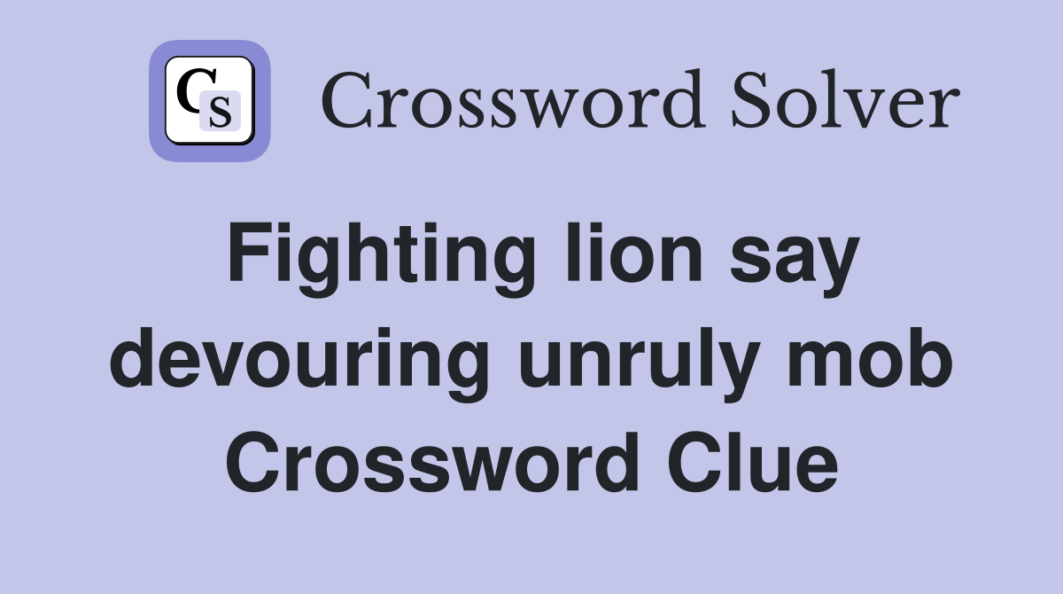 Fighting lion say devouring unruly mob Crossword Clue