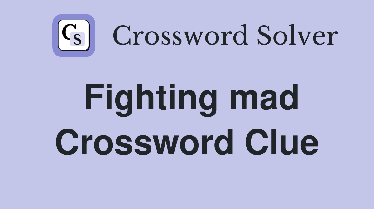 Fighting mad Crossword Clue