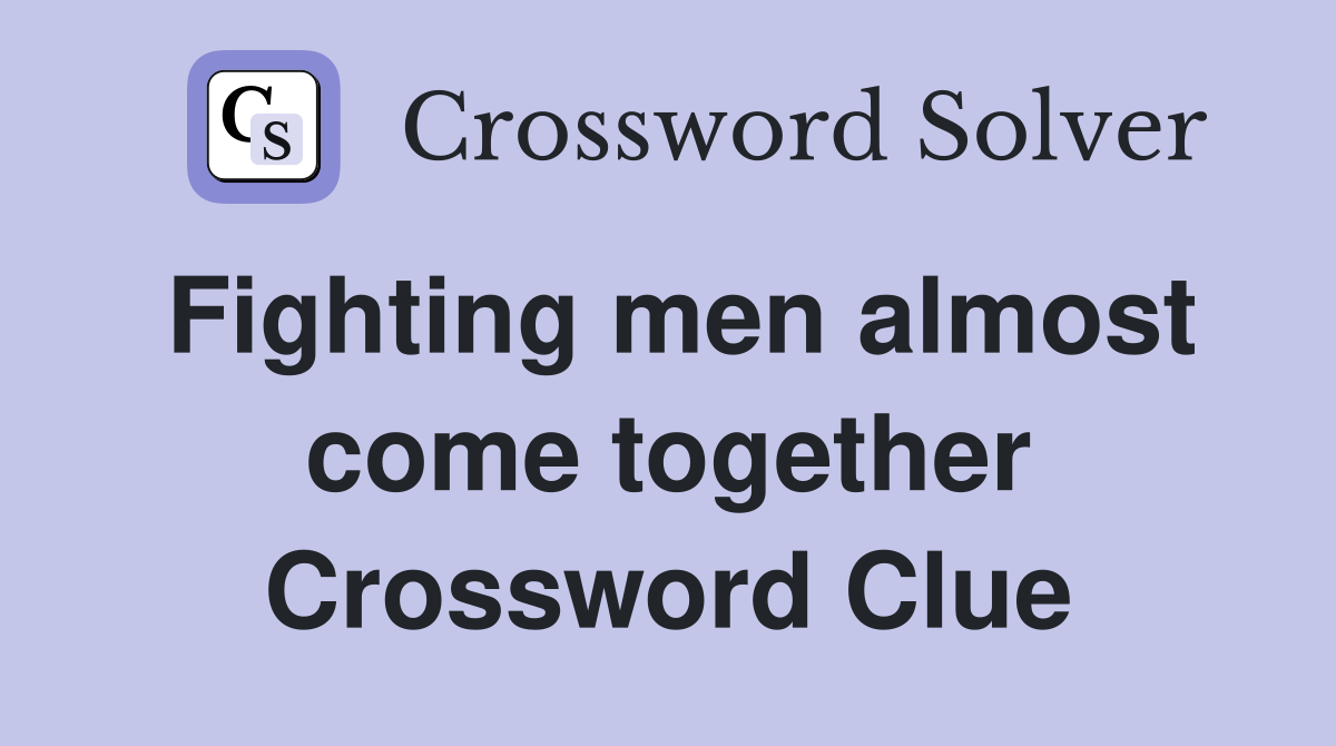 Fighting men almost come together Crossword Clue
