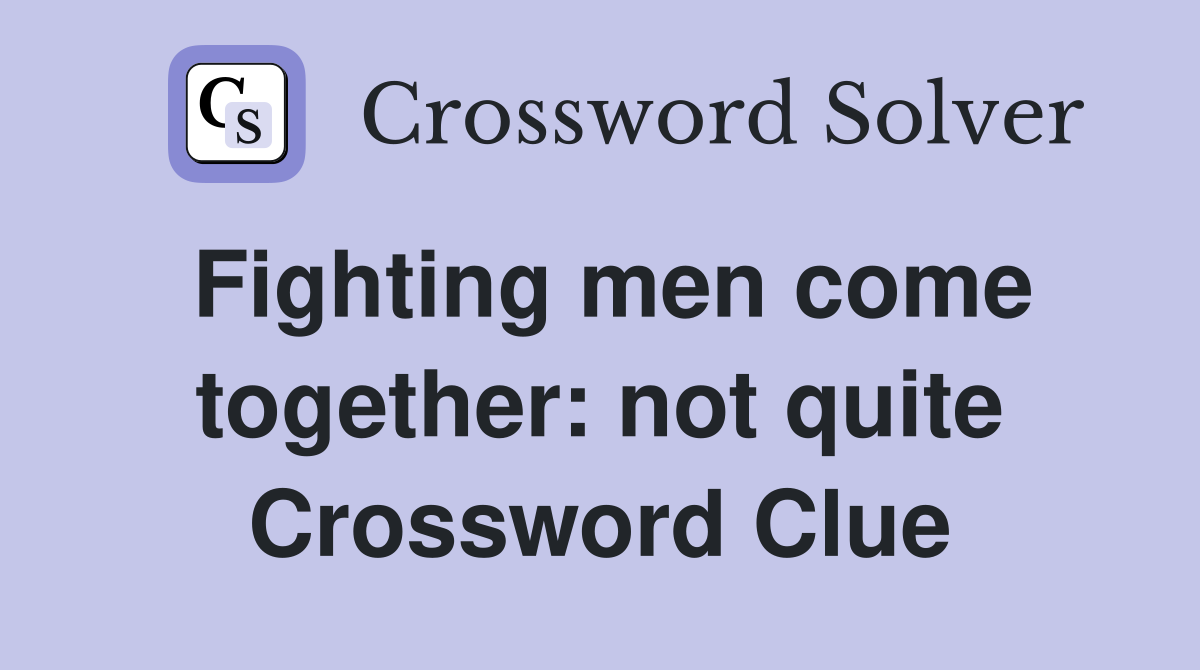 Fighting men come together: not quite Crossword Clue