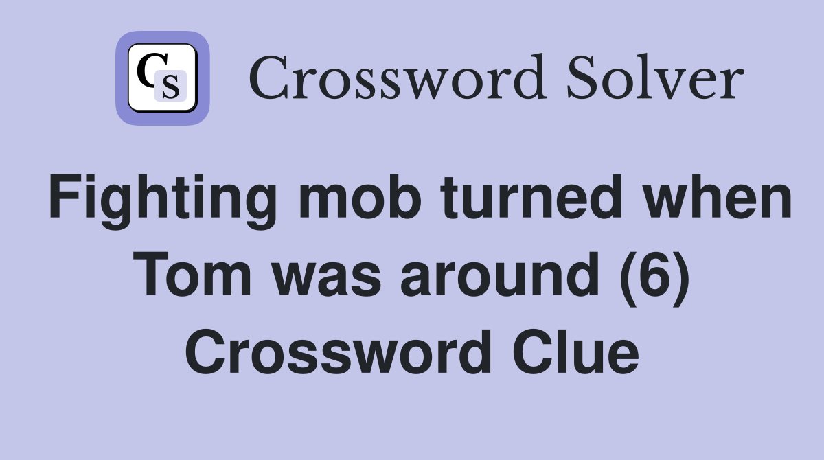 Fighting mob turned when Tom was around (6) Crossword Clue