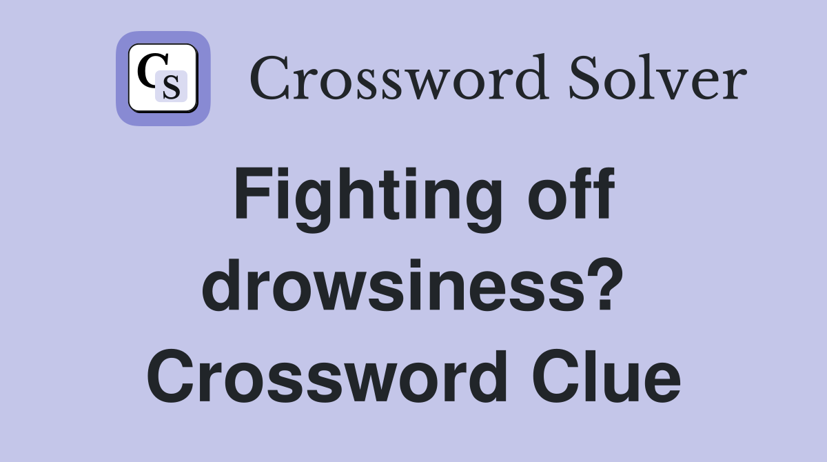 Fighting off drowsiness? Crossword Clue