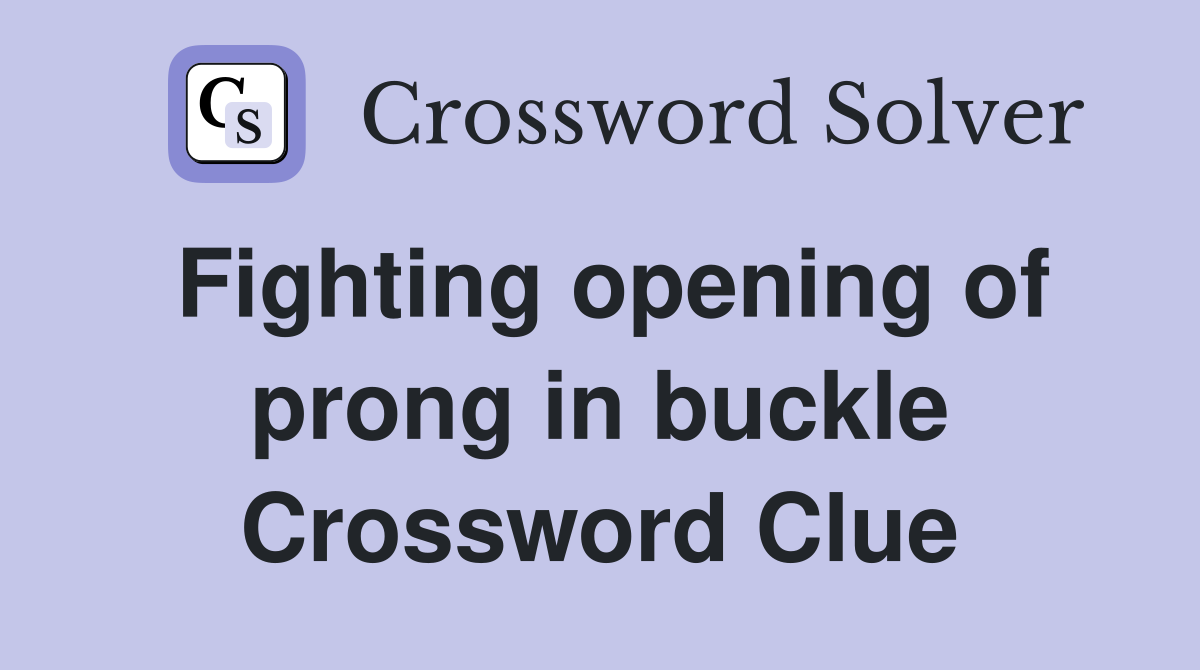 Fighting opening of prong in buckle Crossword Clue