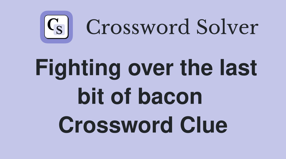 Fighting over the last bit of bacon  Crossword Clue