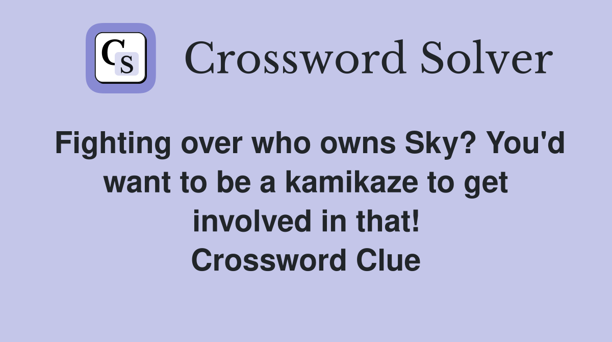 Fighting over who owns Sky? You'd want to be a kamikaze to get involved in that! Crossword Clue
