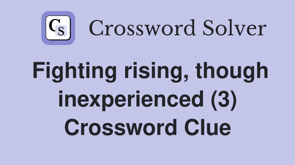 Fighting rising, though inexperienced (3) Crossword Clue