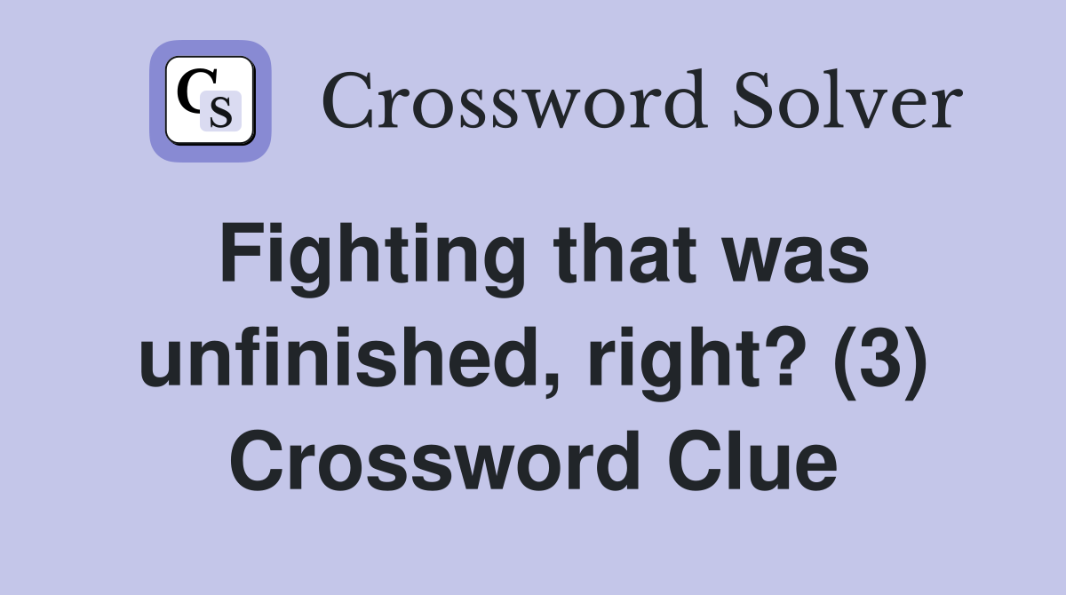 Fighting that was unfinished, right? (3) Crossword Clue