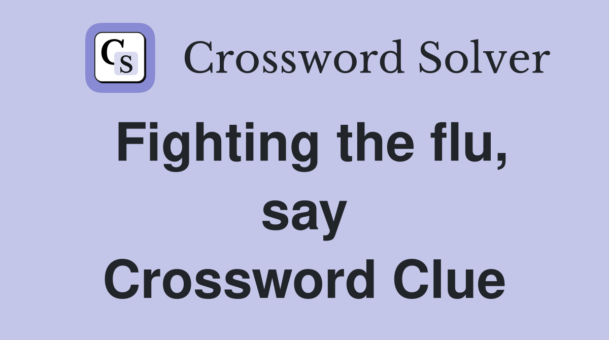 Fighting the flu, say Crossword Clue