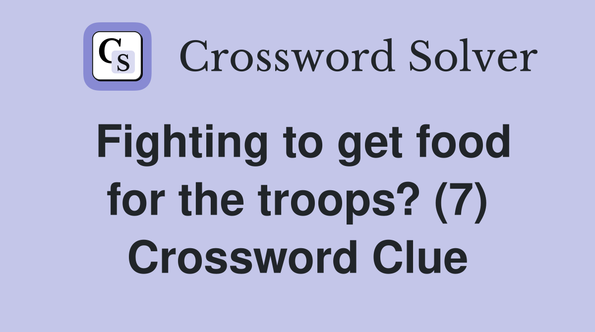 Fighting to get food for the troops? (7) Crossword Clue