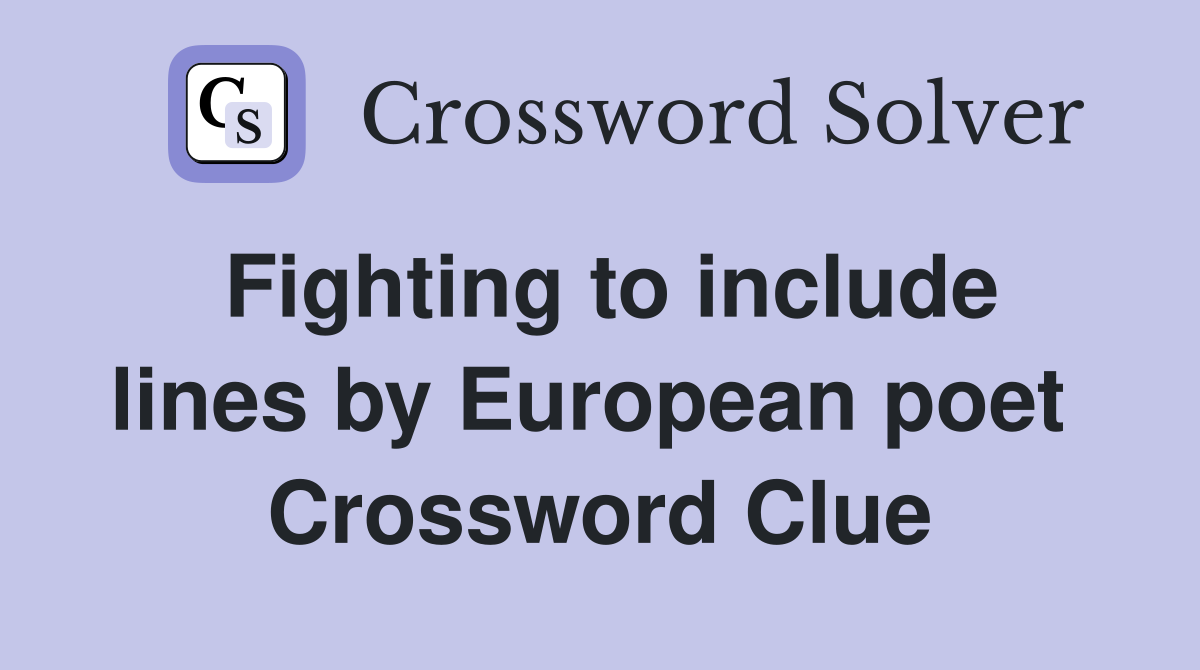 Fighting to include lines by European poet  Crossword Clue