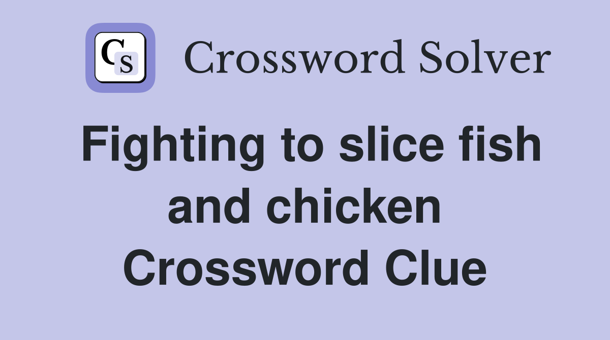 Fighting to slice fish and chicken Crossword Clue