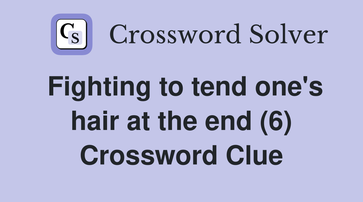 Fighting to tend one's hair at the end (6) Crossword Clue