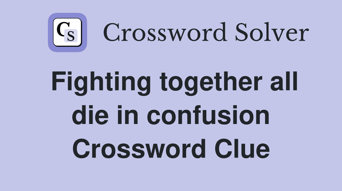 Fighting together all die in confusion Crossword Clue