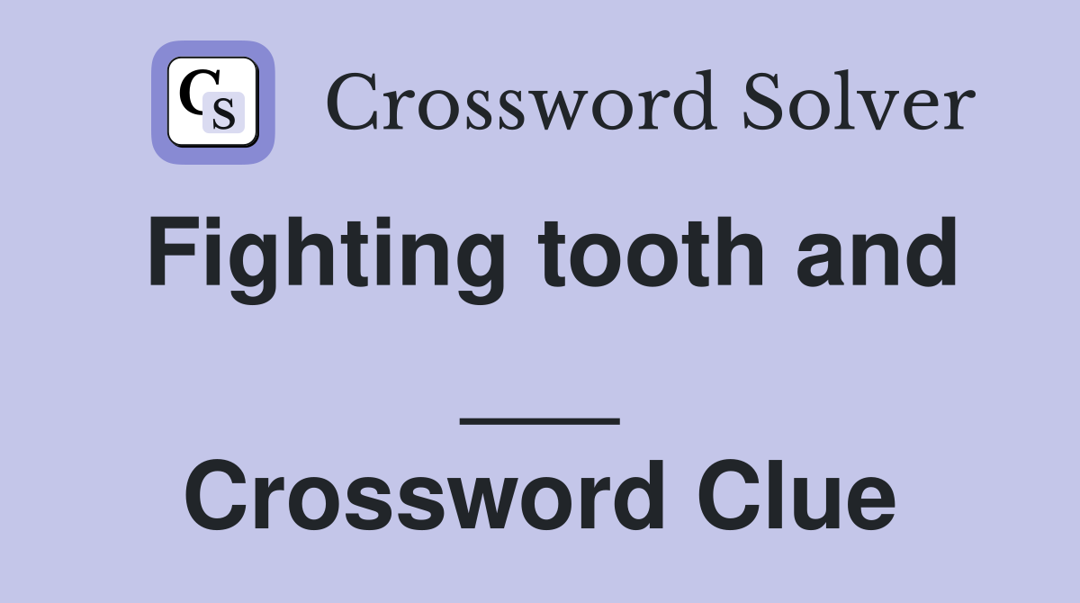 Fighting tooth and ___ Crossword Clue