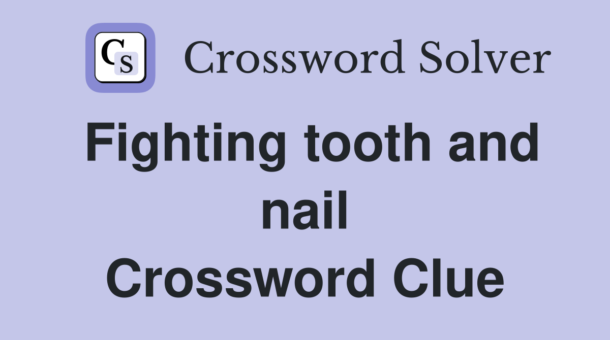 Fighting tooth and nail Crossword Clue