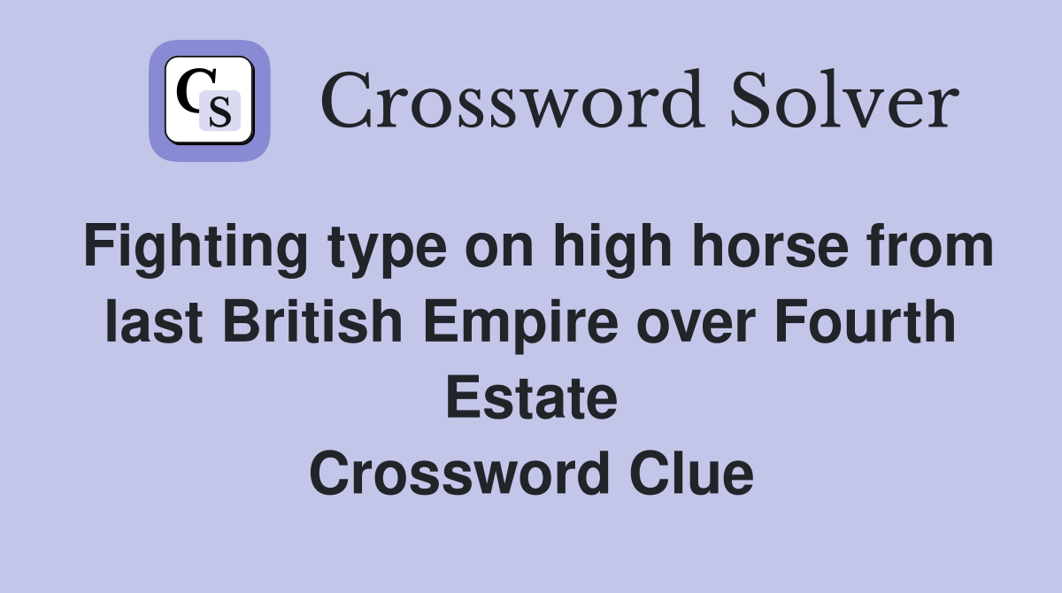 Fighting type on high horse from last British Empire over Fourth Estate Crossword Clue