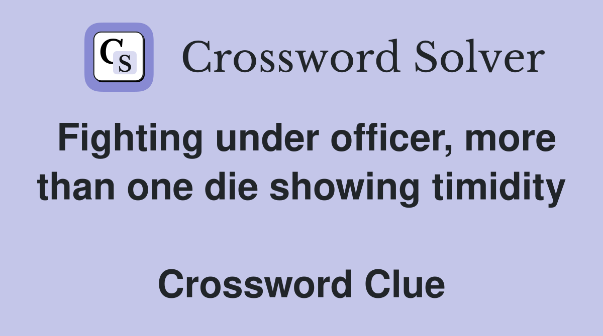 Fighting under officer, more than one die showing timidity  Crossword Clue