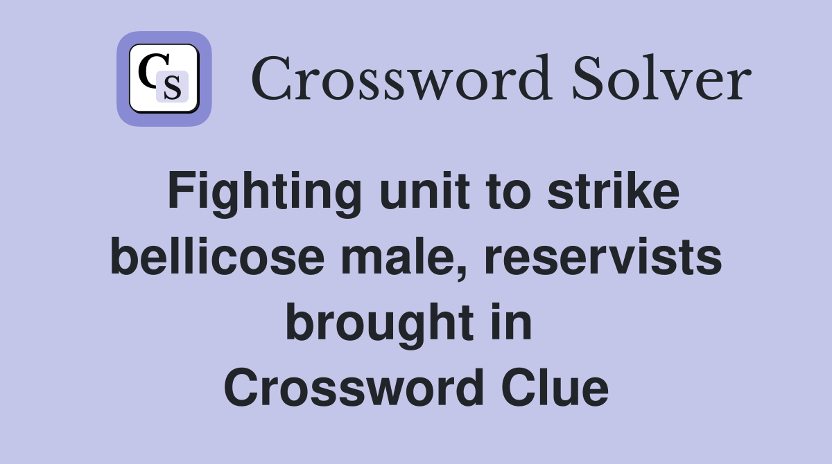 Fighting unit to strike bellicose male, reservists brought in  Crossword Clue