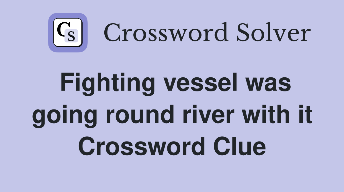 Fighting vessel was going round river with it Crossword Clue