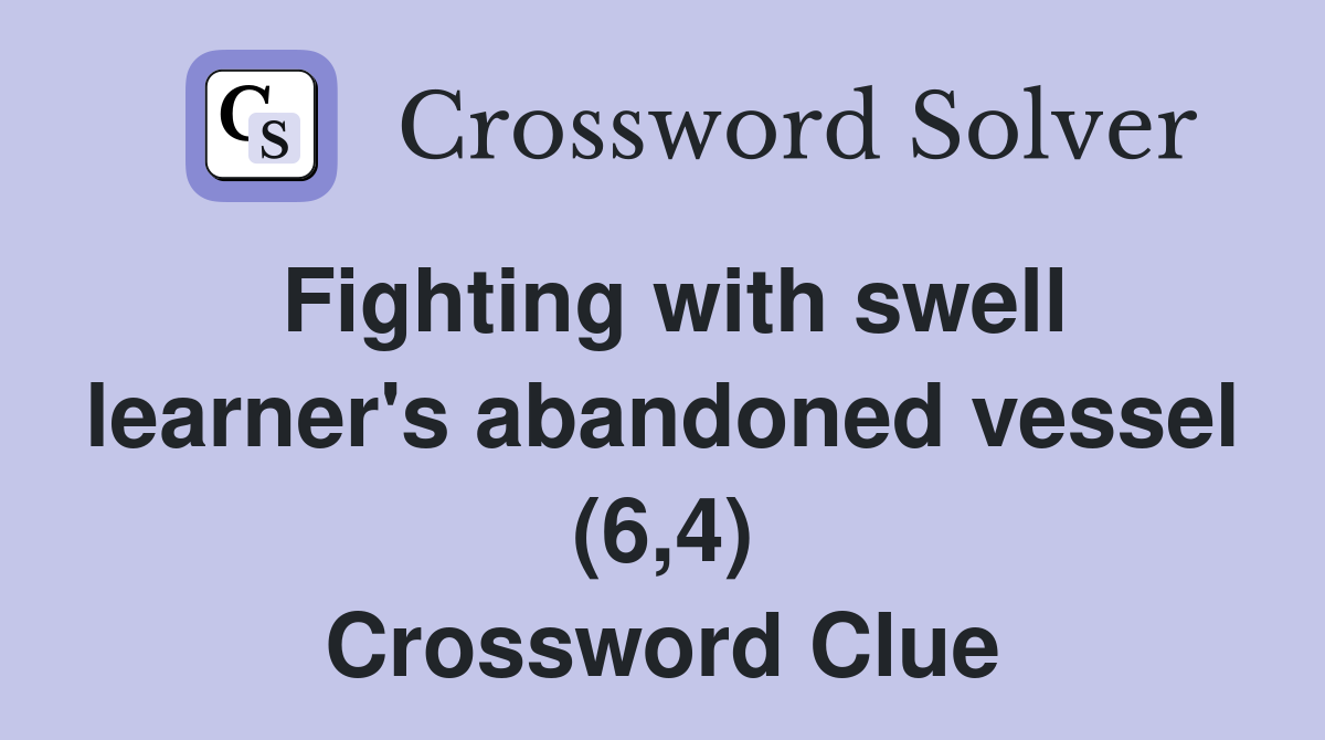 Fighting with swell learner's abandoned vessel (6,4) Crossword Clue