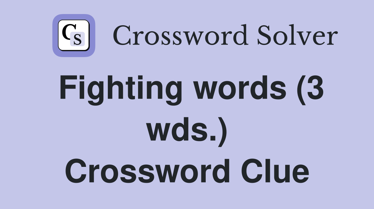 Fighting words (3 wds.) Crossword Clue