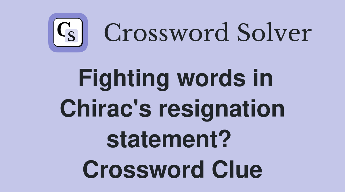 Fighting words in Chirac's resignation statement?  Crossword Clue