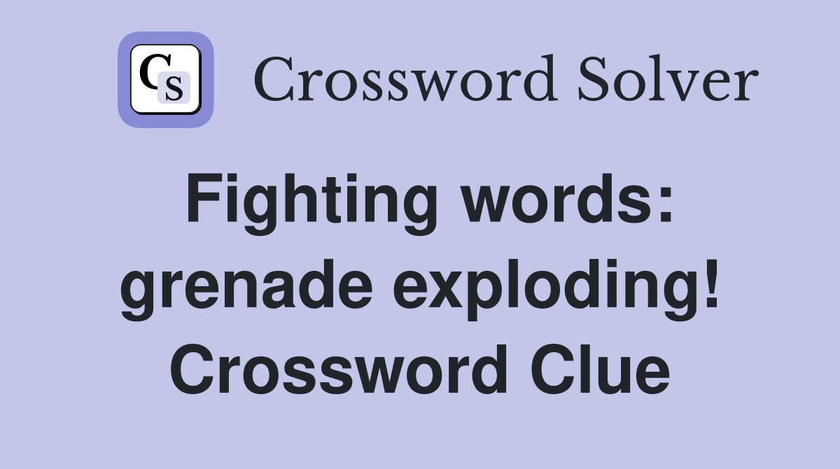 Fighting words: grenade exploding! Crossword Clue