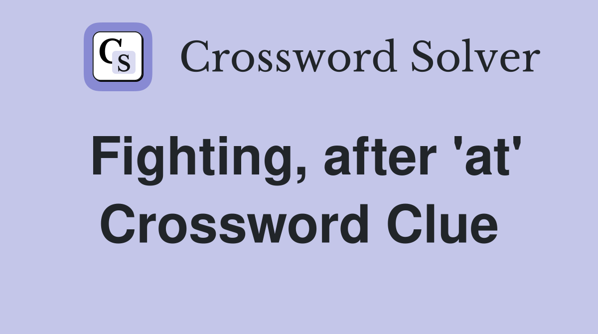 Fighting, after 'at' Crossword Clue