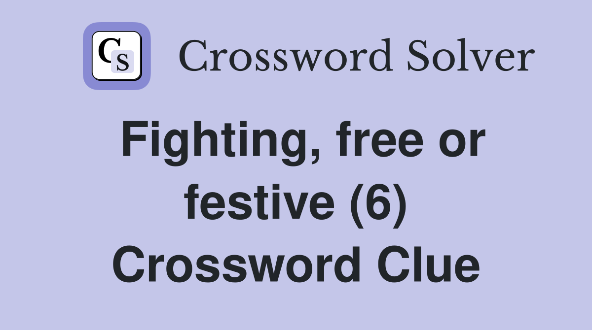Fighting, free or festive (6) Crossword Clue
