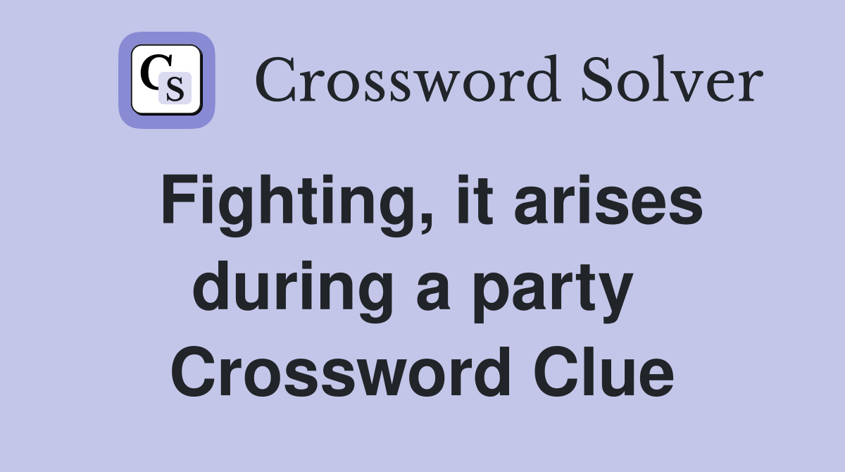 Fighting, it arises during a party  Crossword Clue
