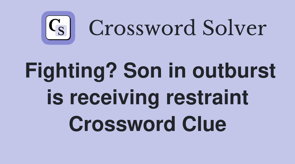 Fighting? Son in outburst is receiving restraint Crossword Clue