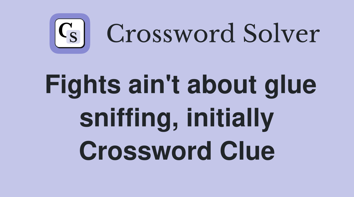 Fights ain't about glue sniffing, initially Crossword Clue