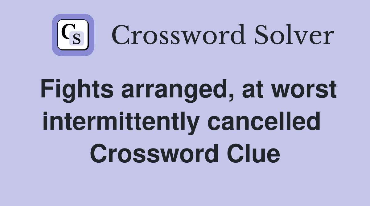 Fights arranged, at worst intermittently cancelled  Crossword Clue