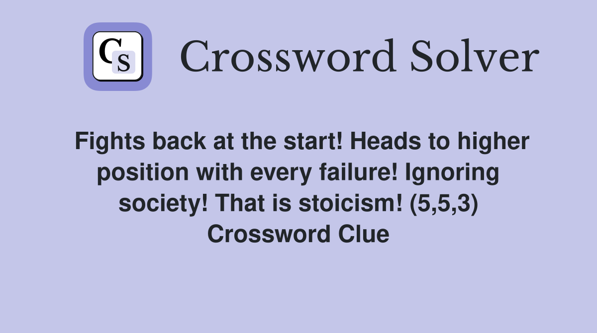 Fights back at the start! Heads to higher position with every failure! Ignoring society! That is stoicism! (5,5,3) Crossword Clue