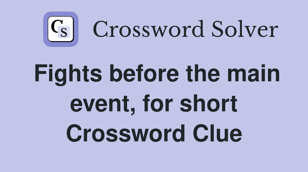 Fights before the main event, for short Crossword Clue