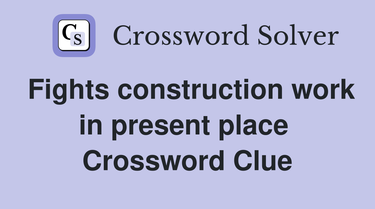 Fights construction work in present place  Crossword Clue