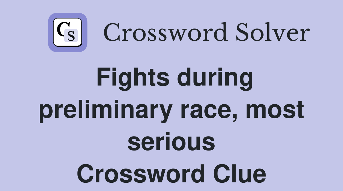 Fights during preliminary race, most serious Crossword Clue