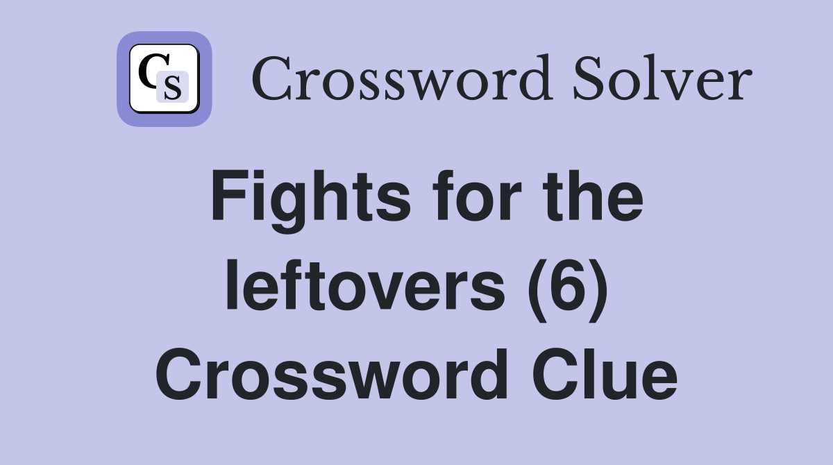 Fights for the leftovers (6) Crossword Clue
