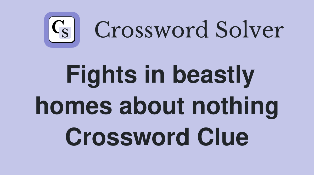 Fights in beastly homes about nothing Crossword Clue