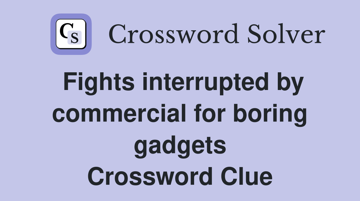 Fights interrupted by commercial for boring gadgets Crossword Clue