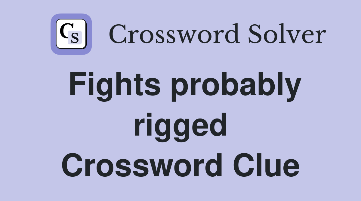 Fights probably rigged Crossword Clue