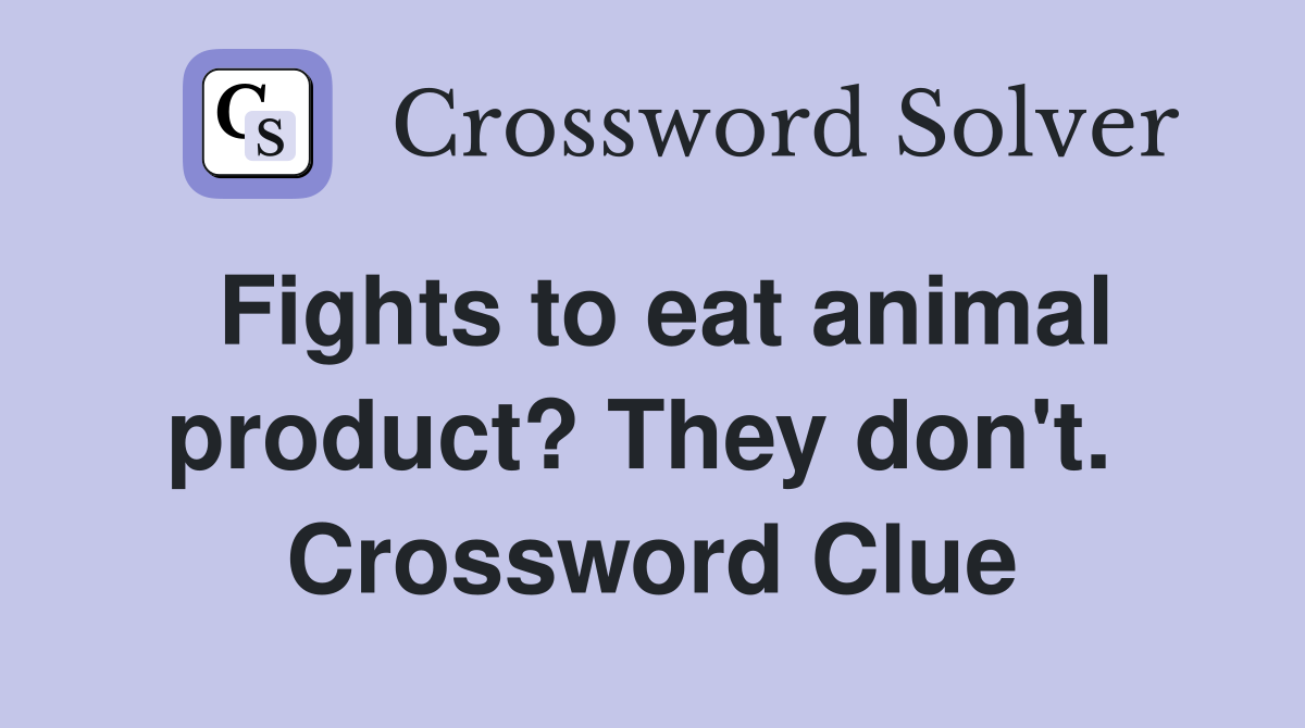 Fights to eat animal product? They don't.  Crossword Clue