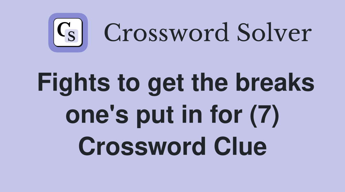 Fights to get the breaks one's put in for (7) Crossword Clue